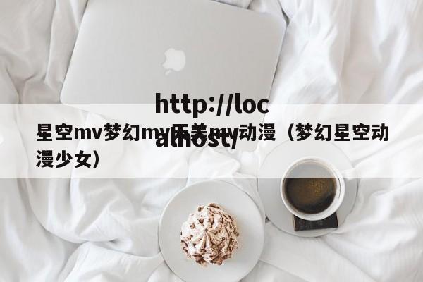 星空mv梦幻mv天美mv动漫（梦幻星空动漫少女）
