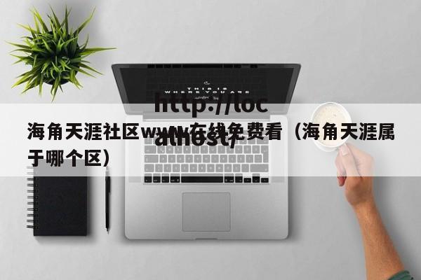 海角天涯社区www在线免费看（海角天涯属于哪个区）